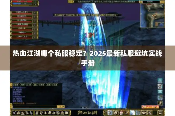 热血江湖哪个私服稳定?2025最新私服避坑实战手册 热血江湖哪个私服稳定?2025最新私服避坑实战手册