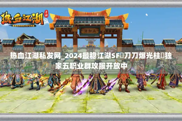 热血江湖私发网_2024最稳江湖SF▷刀刀爆光柱◁独家五职业群攻服开放中 热血江湖私发网_2024最稳江湖SF▷刀刀爆光柱◁独家五职业群攻服开放中