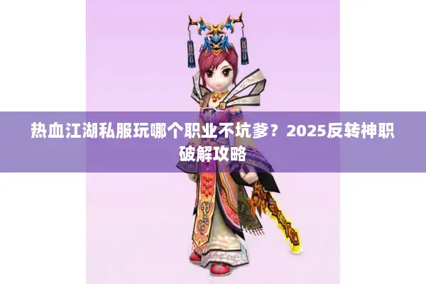 热血江湖私服玩哪个职业不坑爹？2025反转神职破解攻略