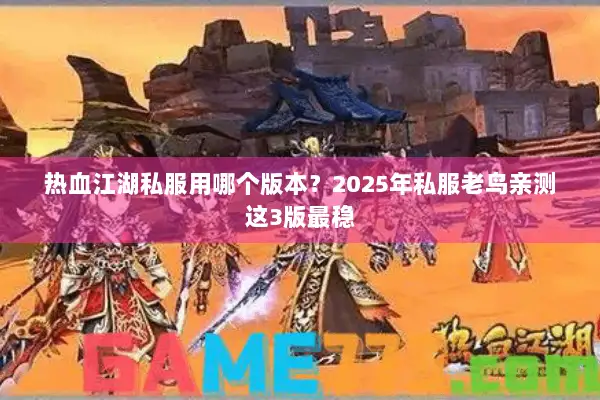 热血江湖私服用哪个版本？2025年私服老鸟亲测这3版最稳