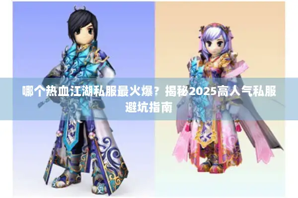 哪个热血江湖私服最火爆?揭秘2025高人气私服避坑指南 哪个热血江湖私服最火爆?揭秘2025高人气私服避坑指南