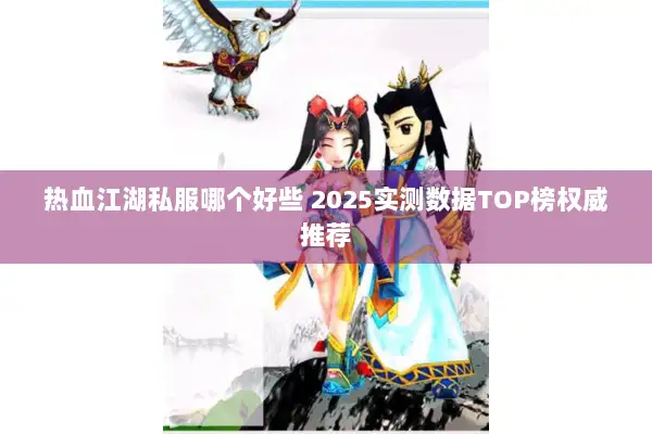 热血江湖私服哪个好些 2025实测数据TOP榜权威推荐