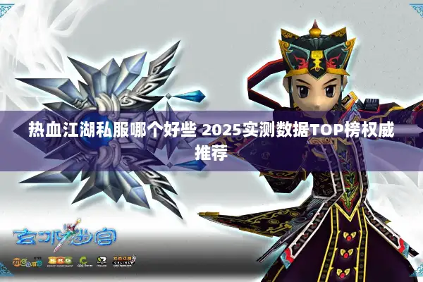 热血江湖私服哪个好些 2025实测数据TOP榜权威推荐