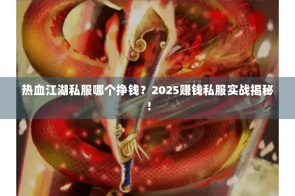 热血江湖私服哪个挣钱？2025赚钱私服实战揭秘！