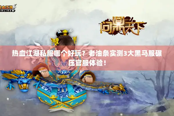 热血江湖私服哪个好玩?老油条实测3大黑马服碾压官服体验! 热血江湖私服哪个好玩?老油条实测3大黑马服碾压官服体验!