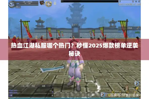 热血江湖私服哪个热门？秒懂2025爆款榜单逆袭秘诀