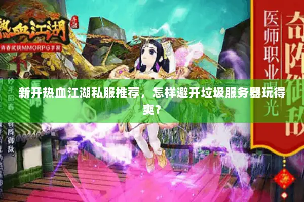 新开热血江湖私服推荐，怎样避开垃圾服务器玩得爽？