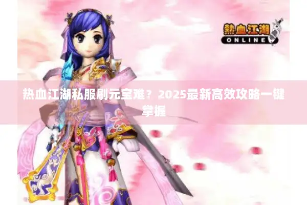 热血江湖私服刷元宝难？2025最新高效攻略一键掌握