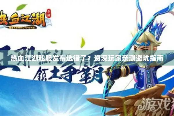 热血江湖私服发布选错了？资深玩家亲测避坑指南