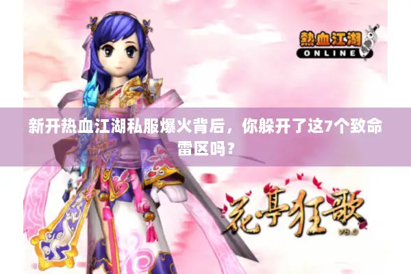新开热血江湖私服爆火背后，你躲开了这7个致命雷区吗？