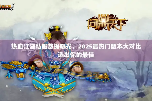 热血江湖私服数据曝光，2025最热门版本大对比选出你的最佳