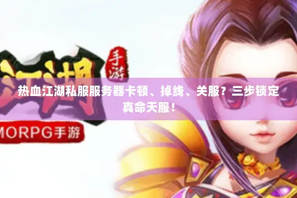 热血江湖私服服务器卡顿、掉线、关服？三步锁定真命天服！