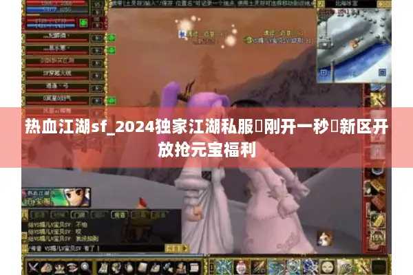 热血江湖sf_2024独家江湖私服▶刚开一秒◀新区开放抢元宝福利