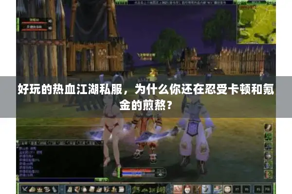 好玩的热血江湖私服，为什么你还在忍受卡顿和氪金的煎熬？