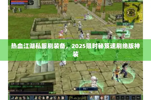 热血江湖私服刷装备,2025限时秘笈速刷绝版神装 热血江湖私服刷装备,2025限时秘笈速刷绝版神装