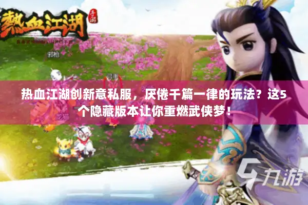 热血江湖创新意私服，厌倦千篇一律的玩法？这5个隐藏版本让你重燃武侠梦！