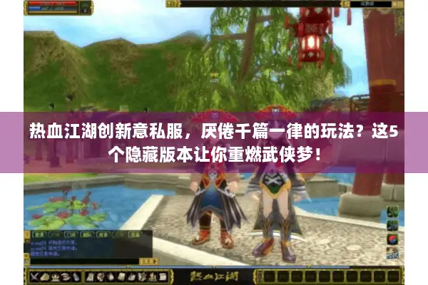热血江湖创新意私服，厌倦千篇一律的玩法？这5个隐藏版本让你重燃武侠梦！