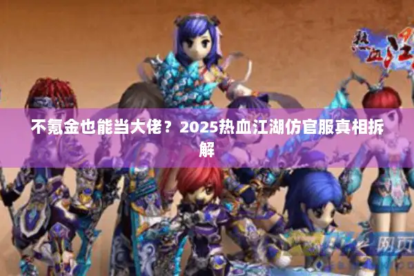 不氪金也能当大佬？2025热血江湖仿官服真相拆解