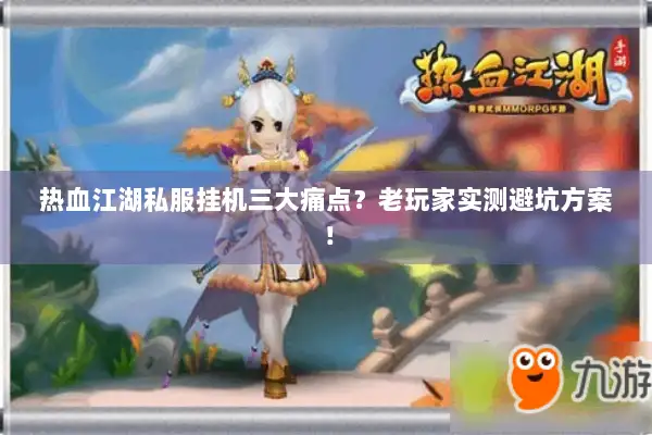 热血江湖私服挂机三大痛点？老玩家实测避坑方案！