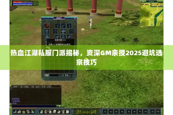 热血江湖私服门派揭秘,资深GM亲授2025避坑选宗技巧 热血江湖私服门派揭秘,资深GM亲授2025避坑选宗技巧