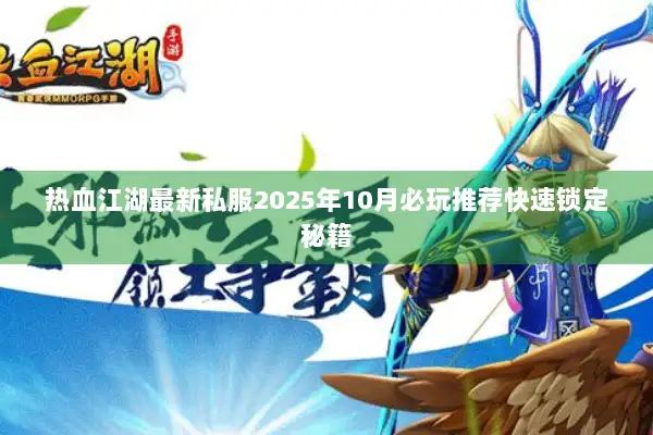 热血江湖最新私服2025年10月必玩推荐快速锁定秘籍
