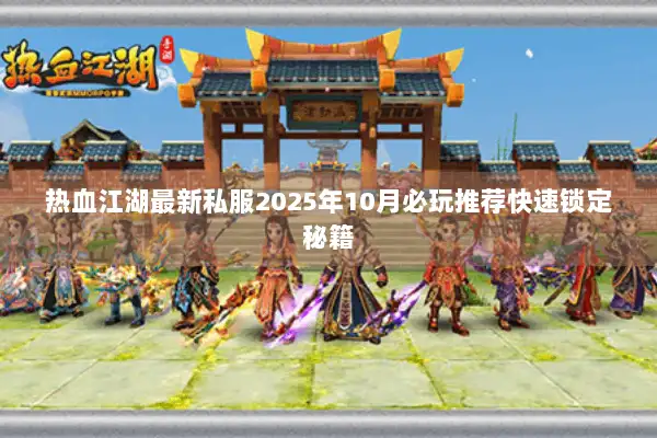 热血江湖最新私服2025年10月必玩推荐快速锁定秘籍