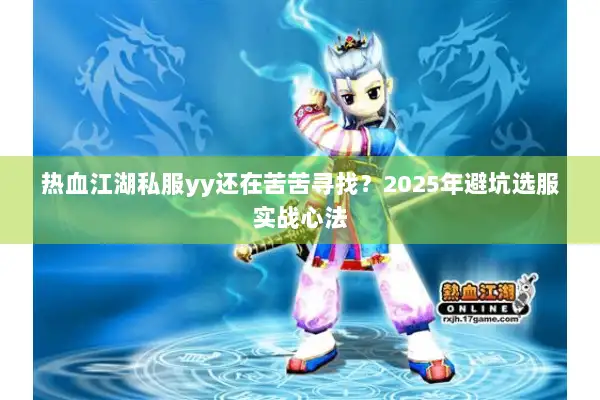 热血江湖私服yy还在苦苦寻找？2025年避坑选服实战心法