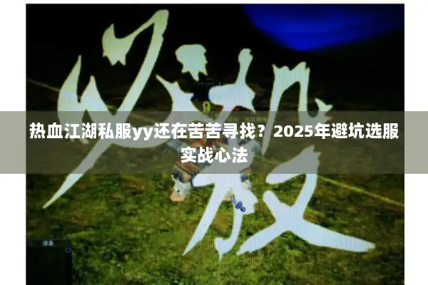 热血江湖私服yy还在苦苦寻找？2025年避坑选服实战心法