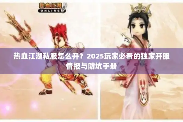 热血江湖私服怎么开?2025玩家必看的独家开服情报与防坑手册 热血江湖私服怎么开?2025玩家必看的独家开服情报与防坑手册