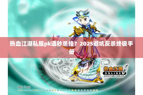 热血江湖私服pk遇秒杀挂?2025避坑反杀终极手册 热血江湖私服pk遇秒杀挂?2025避坑反杀终极手册
