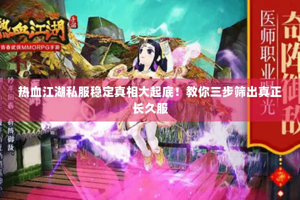 热血江湖私服稳定真相大起底！教你三步筛出真正长久服