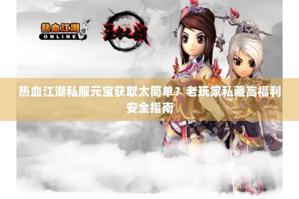 热血江湖私服元宝获取太简单？老玩家私藏高福利安全指南