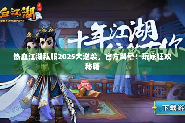 热血江湖私服2025大逆袭，官方哭晕！玩家狂欢秘籍