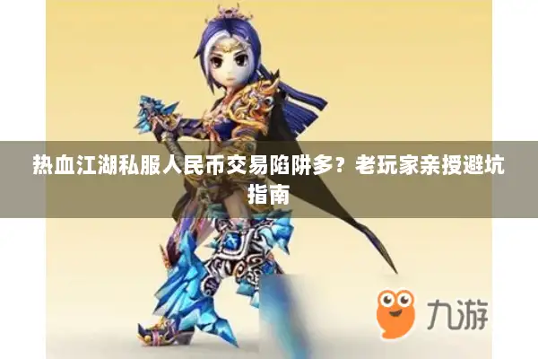 热血江湖私服人民币交易陷阱多？老玩家亲授避坑指南