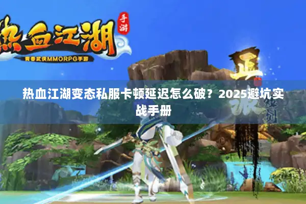热血江湖变态私服卡顿延迟怎么破？2025避坑实战手册