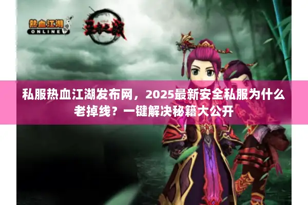 私服热血江湖发布网，2025最新安全私服为什么老掉线？一键解决秘籍大公开