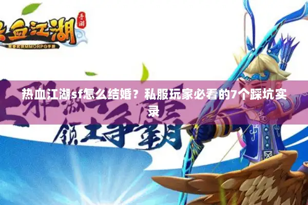 热血江湖sf怎么结婚？私服玩家必看的7个踩坑实录