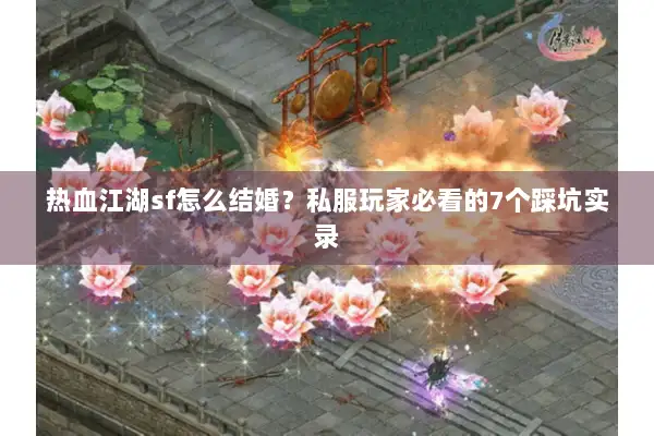 热血江湖sf怎么结婚？私服玩家必看的7个踩坑实录