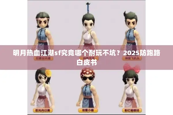 明月热血江湖sf究竟哪个耐玩不坑？2025防跑路白皮书