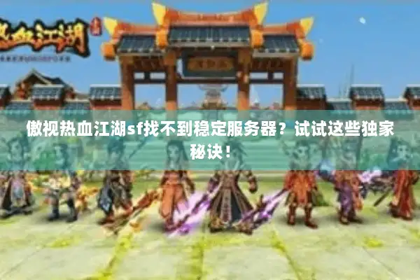傲视热血江湖sf找不到稳定服务器?试试这些独家秘诀! 傲视热血江湖sf找不到稳定服务器?试试这些独家秘诀!