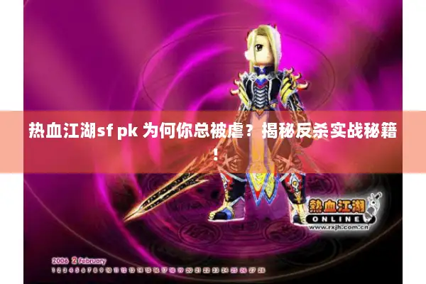 热血江湖sf pk 为何你总被虐？揭秘反杀实战秘籍！