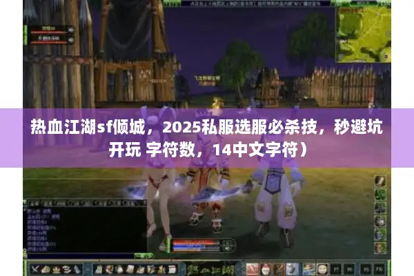 热血江湖sf倾城，2025私服选服必杀技，秒避坑开玩 字符数，14中文字符）