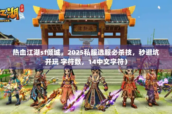 热血江湖sf倾城，2025私服选服必杀技，秒避坑开玩 字符数，14中文字符）