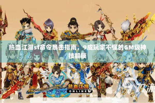 热血江湖sf命令暴击指南，9成玩家不懂的GM级神技解锁