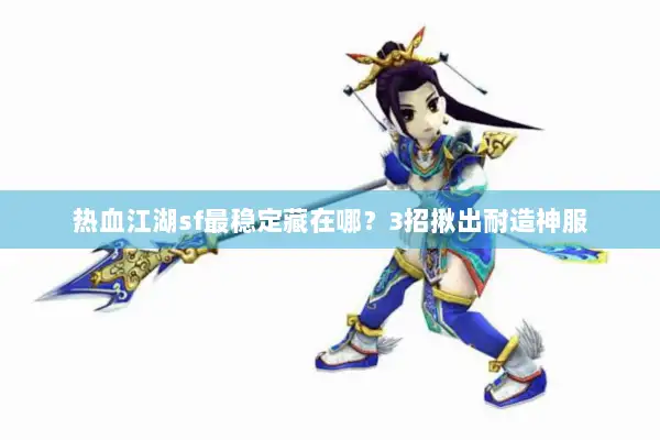 热血江湖sf最稳定藏在哪？3招揪出耐造神服