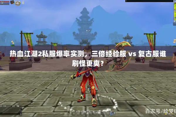 热血江湖2私服爆率实测,三倍经验服 vs 复古服谁刷怪更爽? 热血江湖2私服爆率实测,三倍经验服 vs 复古服谁刷怪更爽?