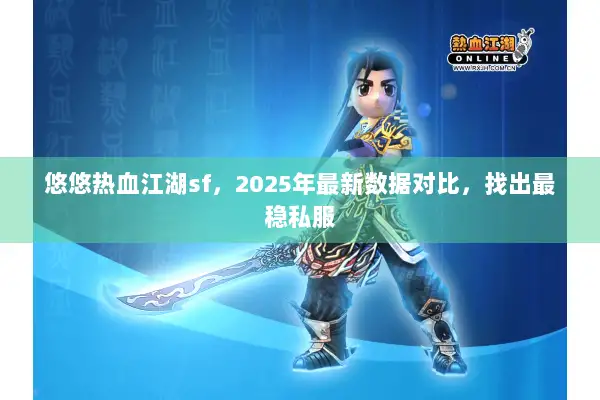 悠悠热血江湖sf，2025年最新数据对比，找出最稳私服