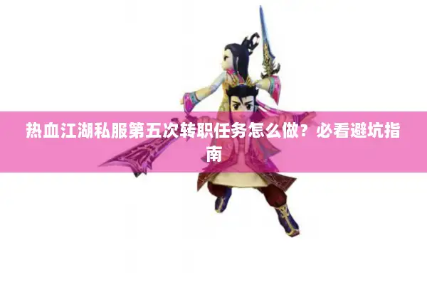 热血江湖私服第五次转职任务怎么做？必看避坑指南