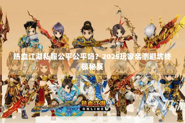 热血江湖私服公平公平吗？2025玩家亲测避坑终极秘笈