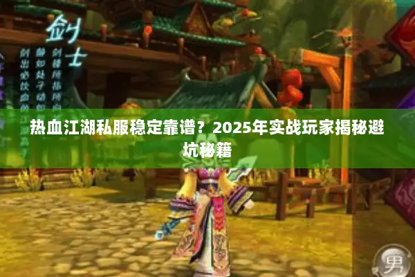 热血江湖私服稳定靠谱?2025年实战玩家揭秘避坑秘籍 热血江湖私服稳定靠谱?2025年实战玩家揭秘避坑秘籍